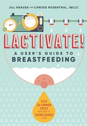 LACTIVATE!: A User&#39;s Guide to Breastfeeding (Chrisie Rosenthal, Jill Krause)