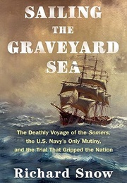 Sailing the Graveyard Sea: The Deathly Voyage of the Somers, the U.S. Navy&#39;s Only Mutiny, and the T (Richard Snow)