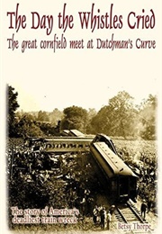 The Day the Whistles Cried: The Great Cornfield Meet at Dutchman&#39;s Curve (Betsy Thorpe)