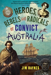 Heroes, Rebels and Radicals of Convict Australia (Jim Haynes)