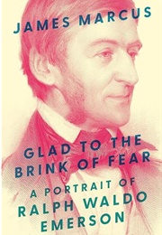 Glad to the Brink of Fear: A Portrait of Ralph Waldo Emerson (James Marcus)