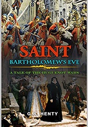 Saint Bartholomew&#39;s Eve a Tale of the Huguenot Wars (Henty, G. A. (George Alfred))