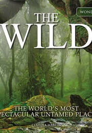 The Wild: The World&#39;s Most Spectacular Untamed Places (Claudia Martin)