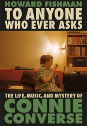 To Anyone Who Ever Asks: The Life, Music, and Mystery of Connie Converse (Howard Fishman)