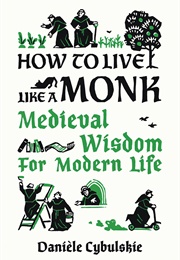 How to Live Like a Monk: Medieval Wisdom for Modern Life (Danielle Cybulskie)