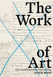 The Work of Art: How Something Comes From Nothing (Adam  Moss)