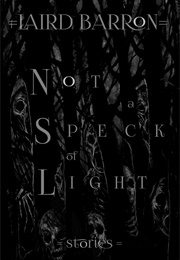 Not a Speck of Light: Stories (Laird Barron)