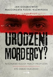 Urodzeni Mordercy? Nieznane Kulisy Pracy Profilera (J.Gołębiowski, M.Kuźmińska)