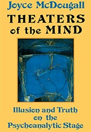 Theatre of the Mind: Illusion and Truth on the Psychoanalytical Stage (Joyce Mcdougall)