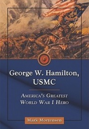 George W. Hamilton, USMC: America&#39;s Greatest World War I Hero (Mark Mortensen)