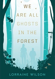 We Are All Ghosts in the Forest (Lorraine Wilson)