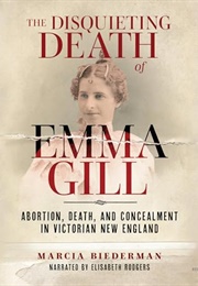 The Disquieting Death of Emma Gill: Abortion, Death, and Concealment in Victorian New England (Marcia Biederman)