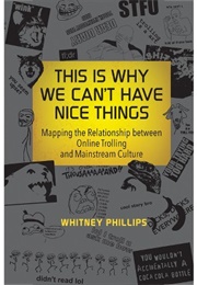 This Is Why We Can&#39;t Have Nice Things: Mapping the Relationship Between Online Trolling and Mainstre (Phillips, Whitney)