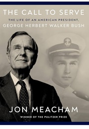 A Call to Serve: The Life of an American President, George Herbert Walker Bush (Jon Meacham)