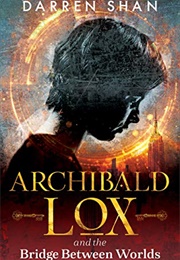 Archibald Lox and the Bridge Between Worlds: Archibald Lox Series, Book 1 (Shan, Darren)