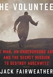 The Volunteer: One Man, an Underground Army, and the Secret Mission to Destroy Auschwitz (Jack Fairweather)