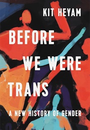 Before We Were Trans: A New History of Gender (Kit Heyam)