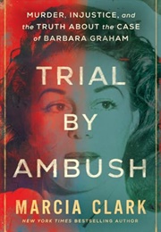 Trial by Ambush: Murder, Injustice, and the Truth About the Case of Barbara Graham (Marcia Clark)