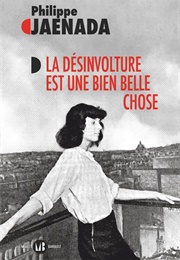 La Désinvolture Est Une Bien Belle Chose (Philippe Jaenada)