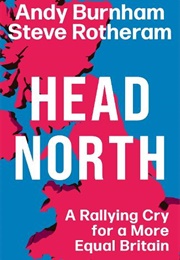 Head North: A Rallying Cry for a More Equal Britain / Essential Reading for the General Election (Andy Burnham &amp; Steve Rotheram)