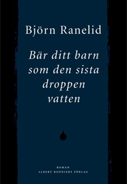 Bär Ditt Barn Som Den Sista Droppen Vatten (Björn Ranelid)