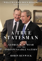 A True Statesman: George H.W. Bush and the Indispensable Nation (Robin Renwick)