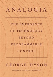 Analogia: The Emergence of Technology Beyond Programmable Control (George Dyson)