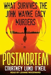 Postmortem: What Survives the John Wayne Gacy Murders (Courtney Lund O&#39;Neil)