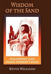 The Wisdom of the Sand: Philosophy and Frank Herbert&#39;s Dune (Kevin C. Williams)