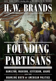 Founding Partisans : Hamilton, Madison, Jefferson, Adams and the Brawling Birth of American Politics (H. W. Brands)