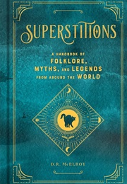 Superstitions: A Handbook of Folklore, Myths, and Legends From Around the World (D.R. McElroy)