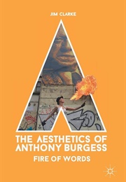 The Aesthetics of Anthony Burgess: Fire of Words (Jim Clarke)