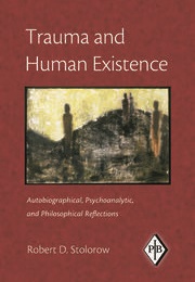 Trauma and Human Existence: Autobiographical, Psychoanalytic, and Philosophical Reflections (Robert Stolorow)