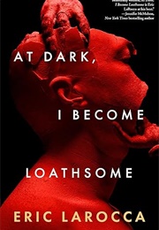 At Dark, I Become Loathsome (Eric Larocca)