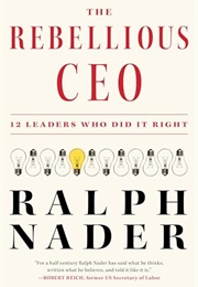 The Rebellious CEO: 12 Leaders Who Did It Right (Ralph Nader)