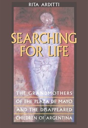 Searching for Life: The Grandmothers of the Plaza De Mayo and the Disappeared Children of Argentina (Rita Arditti)