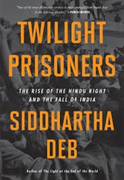 Twilight Prisoners: The Rise of the Hundu Right and the Fall of India (Siddhartha Deb)