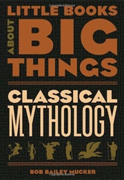 Classical Mythology: Little Big Books About Big Things (Bob Bailey Mucker)