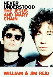 Never Understood: The Jesus and Mary Chain (William &amp; Jim Reid)