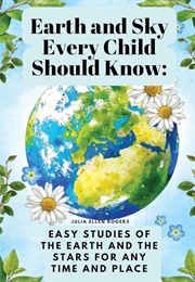 Earth and Sky Every Child Should Know Easy Studies of the Earth and the Stars for Any Time and Place (Rogers, Julia Ellen)