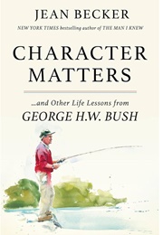 Character Matters..And Other Life Lessons From George H.W. Bush (Jean Becker)