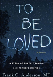 To Be Loved: A Story of Truth, Trauma, and Transformation (Frank G.)