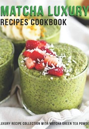 Matcha Luxury Recipes Cookbook: Luxury Recipe Collection With Matcha Green Tea Powder (Heckman, Jaime)