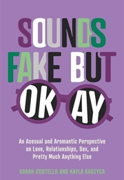 Sounds Fake but Okay : An Asexual and Aromantic Perspective on Love, Relationships, Sex, and Pretty (Sarah Costello, Kayla Kaszyca)