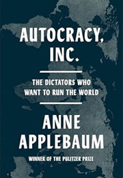 Autocracy, Inc.: The Dictators Who Want to Run the World (Anne Applebaum)