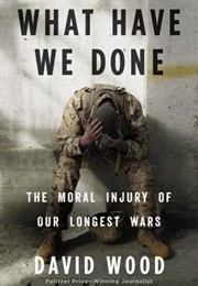 What Have We Done: The Moral Injury of Our Longest Wars (David Wood)