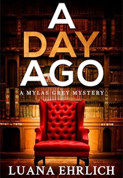 A Day Ago: Prequel to the Mylas Grey Mystery Series (Ehrlich, Luana)