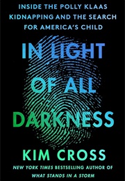 In Light of All Darkness: Inside the Polly Klaas Kidnapping and the Search for America&#39;s Child (Kim Cross)