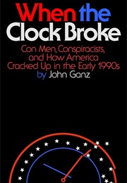 When the Clock Broke: Con Men, Conspiracists, and How America Cracked Up in the Early 1990s (John Ganz)