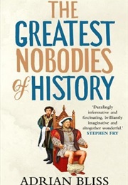 The Greatest Nobodies of History (Adrian Bliss)